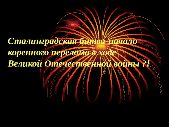 Сталинградская битва-начало коренного перелома в ходе  Великой Отечественной войны ?! 