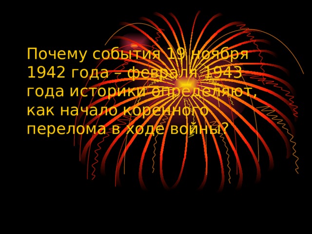 Почему события 19 ноября 1942 года – февраля 1943 года историки определяют, как начало коренного перелома в ходе войны? 