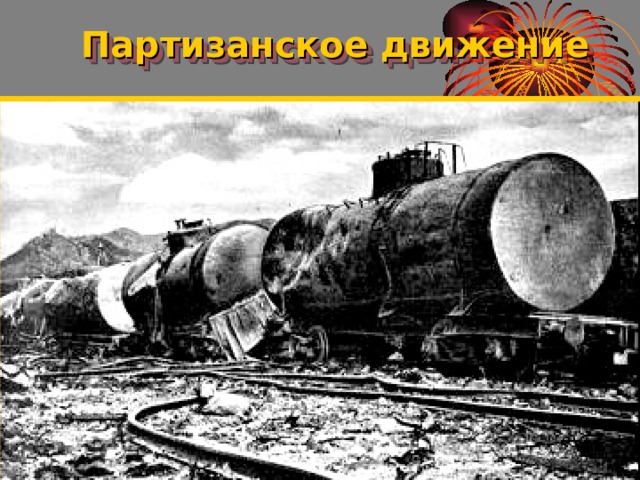 Партизанское движение Зверства оккупантов привели к ответным действиям -население начало партизанскую войну. На оккупированных территориях действовало 6 тыс. пар тизанских отрядов Они уничтожили более 1 млн. фашистов,4 тыс танков,1100самолетов,20000 же-лезнодорожн эшелонов. Для координации их действий в мае 1942 г.был образован Центральный штаб партизанского движения во главе с П.Пономаренко.  