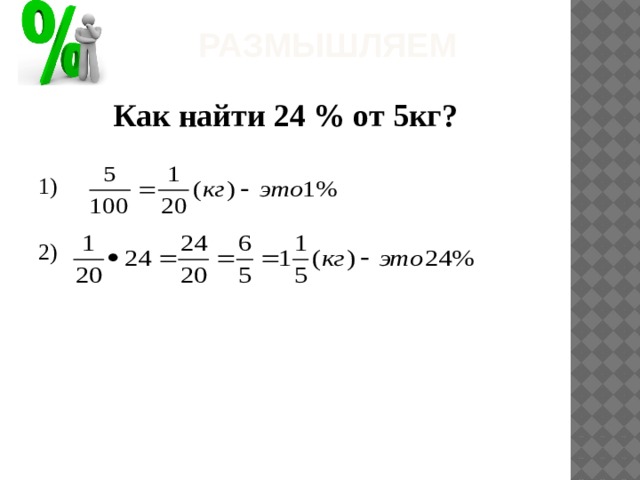 Размышляем Как найти 24 % от 5кг? 1) 2) 