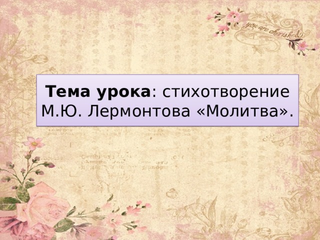 Тема урока : стихотворение М.Ю. Лермонтова «Молитва». 