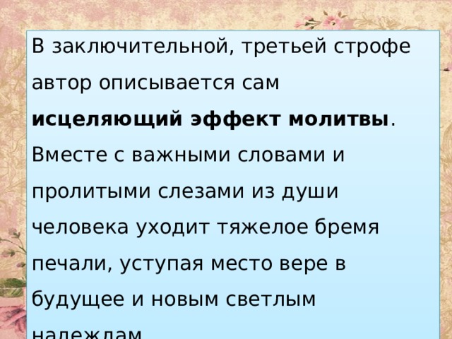 В заключительной, третьей строфе автор описывается сам исцеляющий эффект молитвы . Вместе с важными словами и пролитыми слезами из души человека уходит тяжелое бремя печали, уступая место вере в будущее и новым светлым надеждам. 