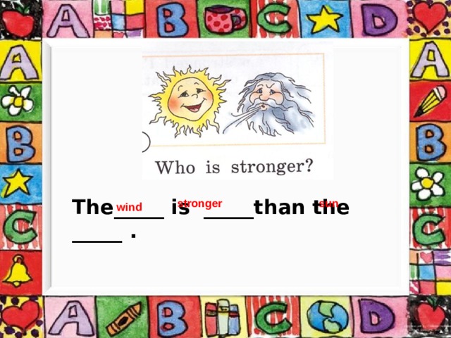 The_____ is _____than the _____ . stronger sun wind 