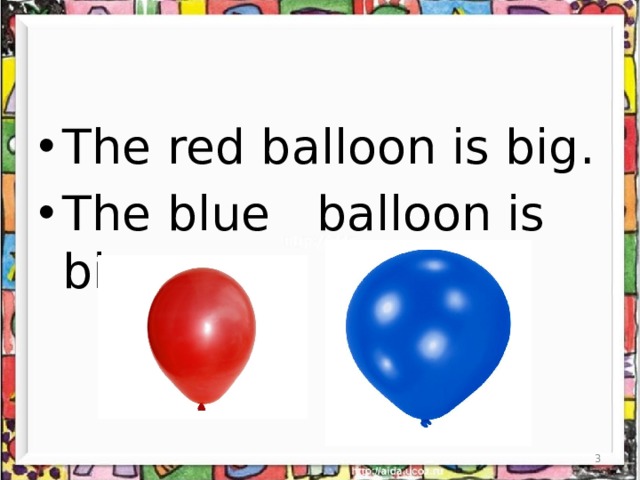 The red balloon is big. The blue balloon is bigg er.  