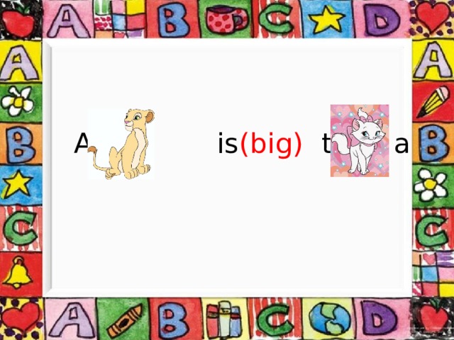  A  is (big) than a 