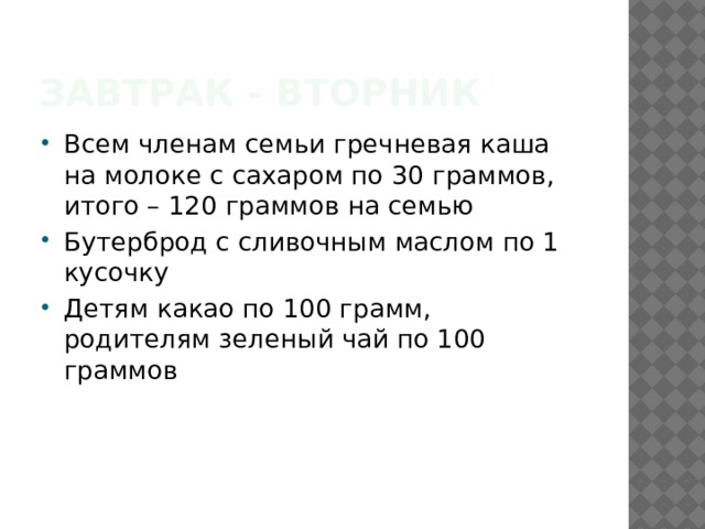 Завтрак - вторник Всем членам семьи гречневая каша на молоке с сахаром по 30 граммов, итого – 120 граммов на семью Бутерброд с сливочным маслом по 1 кусочку Детям какао по 100 грамм, родителям зеленый чай по 100 граммов 