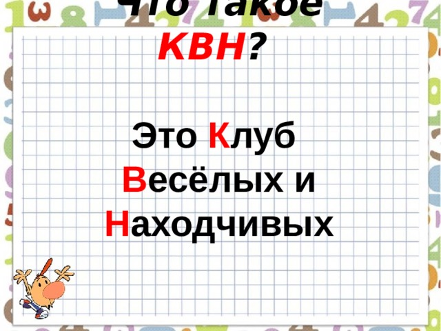   Что такое КВН ?   Это К луб  В есёлых и Н аходчивых  