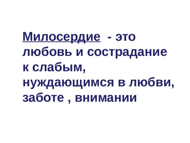 Милосердие - это любовь и сострадание к слабым, нуждающимся в любви, заботе , внимании 