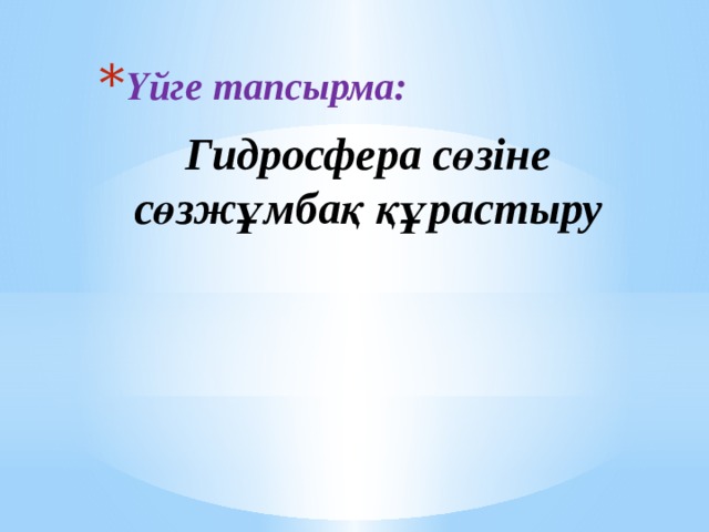 Үйге тапсырма: Гидросфера сөзіне сөзжұмбақ құрастыру 