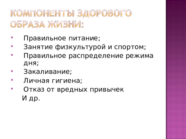 Правильное питание; Занятие физкультурой и спортом; Правильное распределение режима дня; Закаливание; Личная гигиена; Отказ от вредных привычек  И др. 