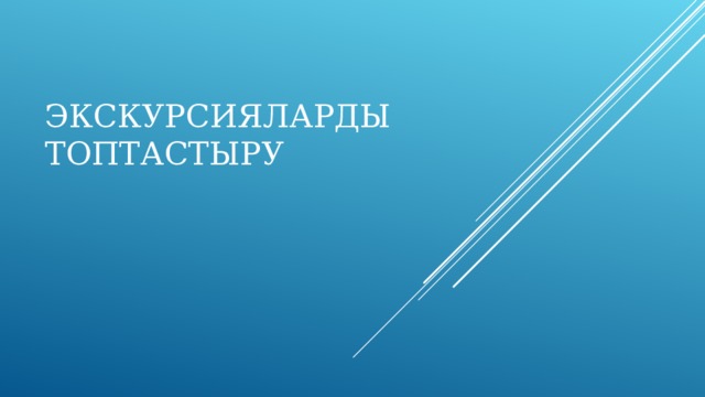 ЭКСКУРСИЯЛАРДЫ  ТОПТАСТЫРУ   