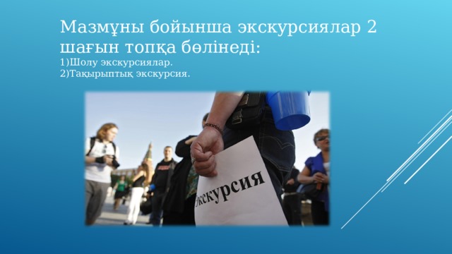 Мазмұны бойынша экскурсиялар 2 шағын топқа бөлінеді: Шолу экскурсиялар. Тақырыптық экскурсия. 