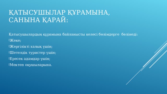 ҚАТЫСУШЫЛАР ҚҰРАМЫНА, САНЫНА ҚАРАЙ: Қатысушылардың құрамына байланысты келесі бөлімдерге бөлінеді: Жеке; Жергілікті халық үшін; Шетелдік туристер үшін; Ересек адамдар үшін; Мектеп оқушыларына. 