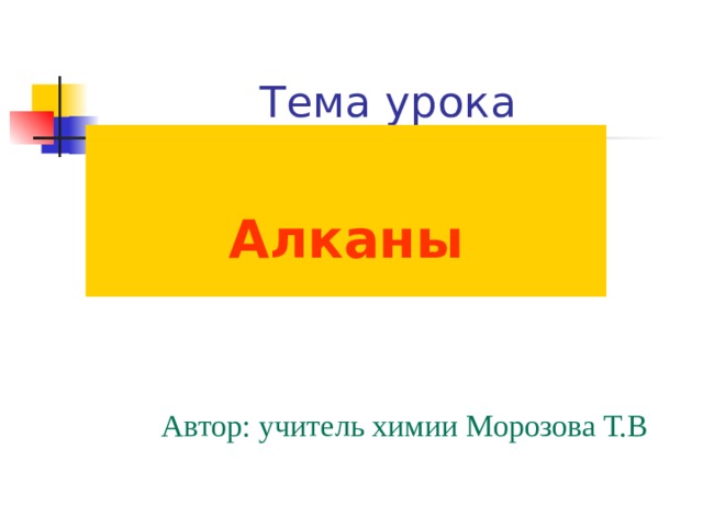 Тема урока  Алканы Автор: учитель химии Морозова Т.В 