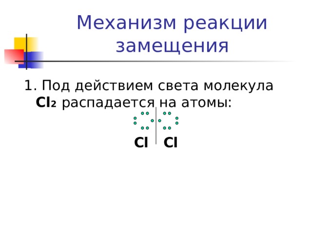 Механизм реакции замещения 1. Под действием света молекула С l 2  распадается на атомы:  С l    С l  