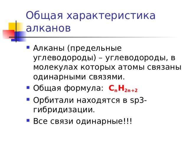 Общая характеристика алканов Алканы (предельные углеводороды) – углеводороды, в молекулах которых атомы связаны одинарными связями. Общая формула: С n Н 2n+2 Орбитали находятся в sp3- гибридизации. Все связи одинарные!!! 