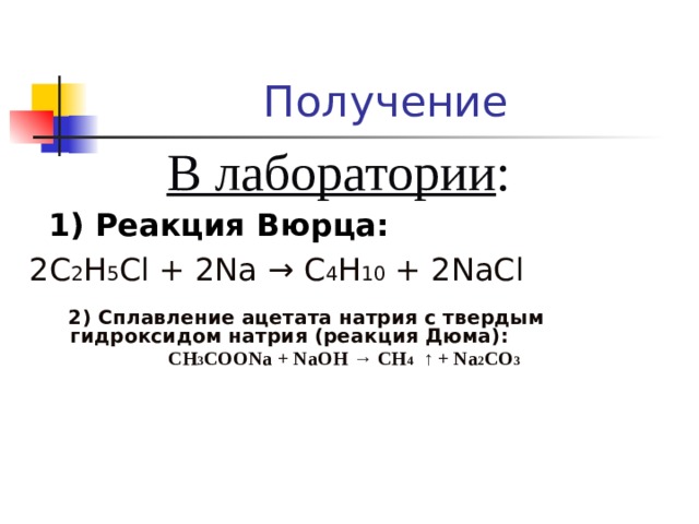Получение   В лаборатории :  1) Реакция Вюрца : 2 C 2 H 5 Cl + 2Na → C 4 H 10 + 2NaCl  2) Сплавление ацетата натрия с твердым гидроксидом натрия (реакция Дюма) : СН 3 СОО Na + Na ОН → СН 4  ↑ + N а 2 СО 3 