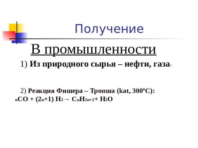 Получение   В промышленности  1) Из природного сырья – нефти, газа :  2) Реакция Фишера – Тропша  ( kat, 300ºC) : n СО + (2 n +1) Н 2 → С n Н 2n+2 + H 2 О 
