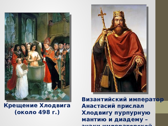 Византийский император Анастасий прислал Хлодвигу пурпурную мантию и диадему – знаки императорской власти Крещение Хлодвига (около 498 г.) 