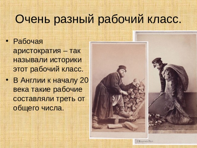 Очень разный рабочий класс. Рабочая аристократия – так называли историки этот рабочий класс. В Англии к началу 20 века такие рабочие составляли треть от общего числа. 