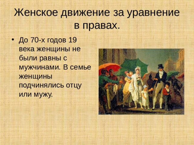 Женское движение за уравнение в правах. До 70-х годов 19 века женщины не были равны с мужчинами. В семье женщины подчинялись отцу или мужу. 