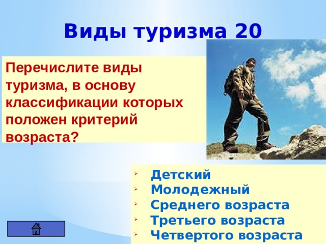 Виды туризма 20 Перечислите виды туризма, в основу классификации которых положен критерий возраста? Детский Молодежный Среднего возраста Третьего возраста Четвертого возраста 