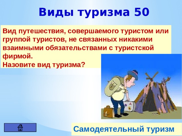 Виды туризма 50 Вид путешествия, совершаемого туристом или группой туристов, не связанных никакими взаимными обязательствами с туристской фирмой. Назовите вид туризма? Самодеятельный туризм 