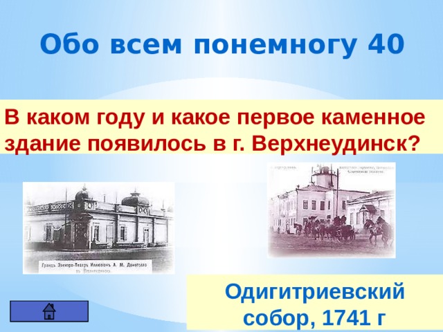 Обо всем понемногу 40 В каком году и какое первое каменное здание появилось в г. Верхнеудинск? Одигитриевский собор, 1741 г 