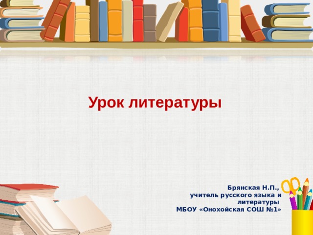 Урок литературы Брянская Н.П., учитель русского языка и литературы МБОУ «Онохойская СОШ №1» 