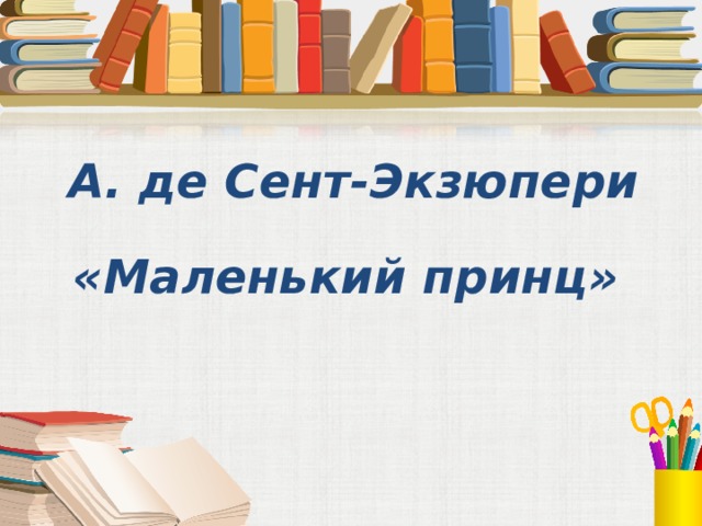   А. де Сент-Экзюпери «Маленький принц» 