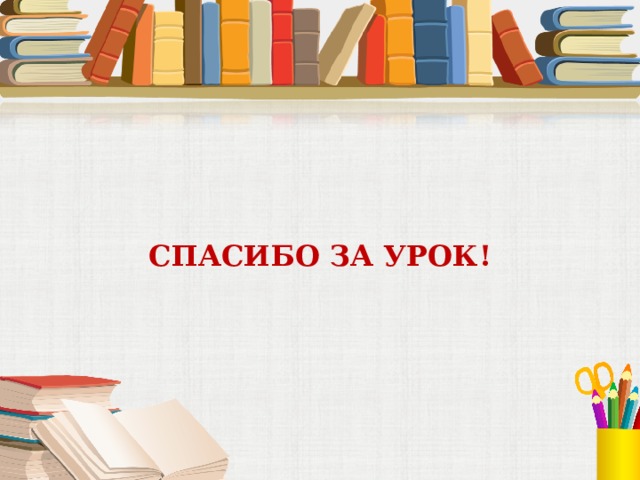 СПАСИБО ЗА УРОК! 
