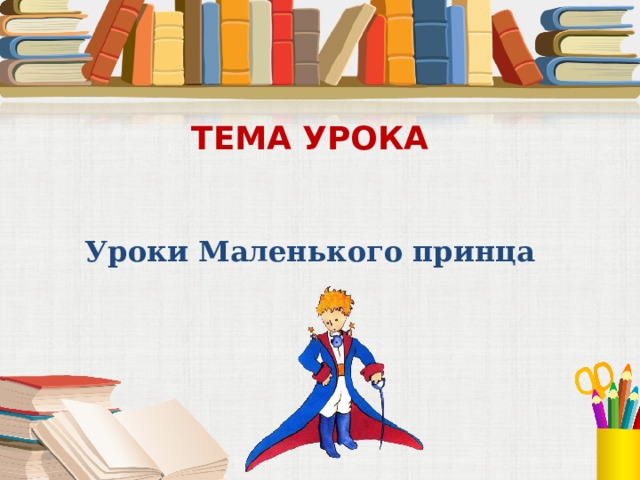 ТЕМА УРОКА Уроки Маленького принца 