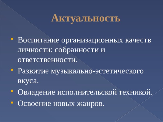 Актуальность Воспитание организационных качеств личности: собранности и ответственности. Развитие музыкально-эстетического вкуса. Овладение исполнительской техникой. Освоение новых жанров. 