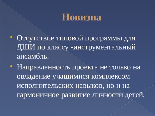 Новизна Отсутствие типовой программы для ДШИ по классу -инструментальный ансамбль. Направленность проекта не только на овладение учащимися комплексом исполнительских навыков, но и на гармоничное развитие личности детей. 