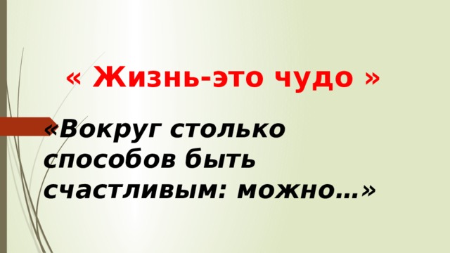 « Жизнь-это чудо » «Вокруг столько способов быть счастливым: можно…» 