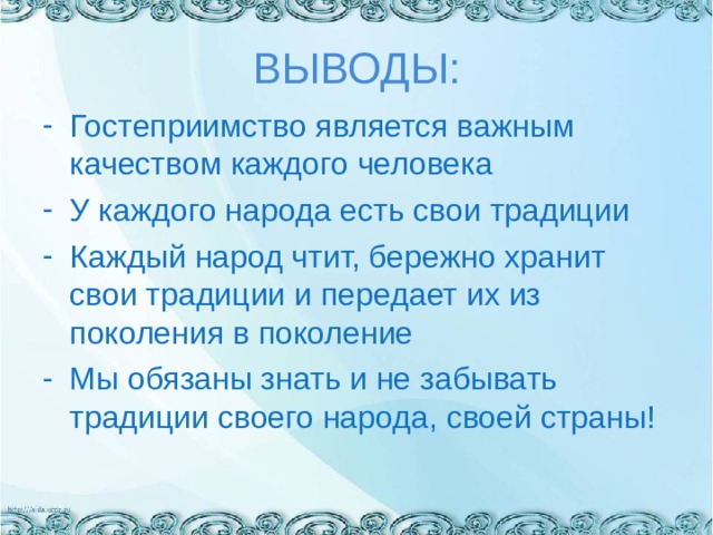 ВЫВОДЫ: Гостеприимство является важным качеством каждого человека У каждого народа есть свои традиции Каждый народ чтит, бережно хранит свои традиции и передает их из поколения в поколение Мы обязаны знать и не забывать традиции своего народа, своей страны! 