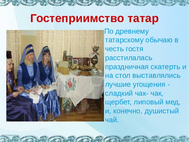 Гостеприимство татар  По древнему татарскому обычаю в честь гостя расстилалась праздничная скатерть и на стол выставлялись лучшие угощения - сладкий чак- чак, щербет, липовый мед, и, конечно, душистый чай. 