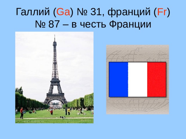 Галлий ( Ga ) № 31, франций ( Fr ) № 87 – в честь Франции 18 