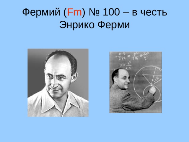 Фермий ( Fm ) № 100 – в честь Энрико Ферми 32 