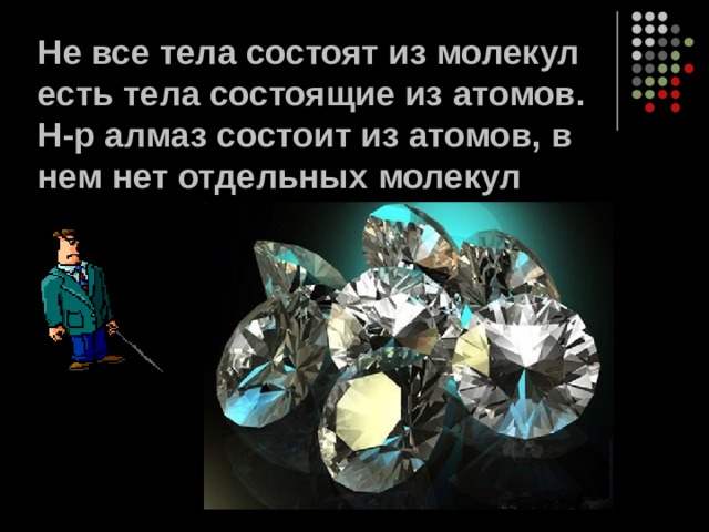 Не все тела состоят из молекул есть тела состоящие из атомов. Н-р алмаз состоит из атомов, в нем нет отдельных молекул 