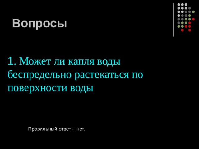 Вопросы 1 . Может ли капля воды беспредельно растекаться по поверхности воды Правильный ответ – нет. 