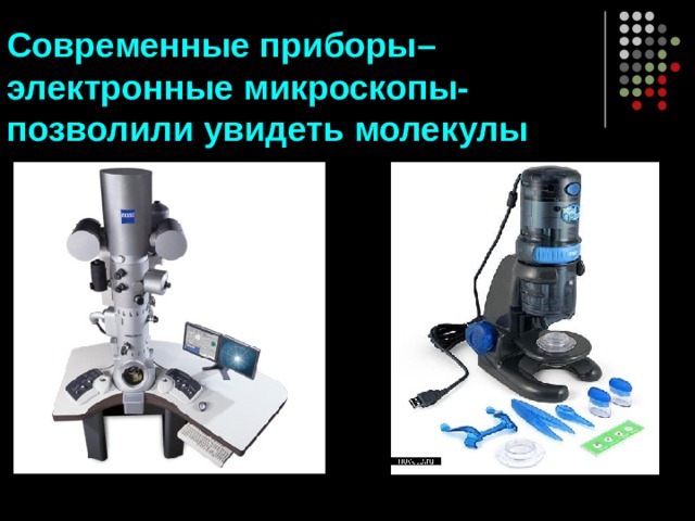 Современные приборы–  электронные микроскопы-  позволили увидеть молекулы 