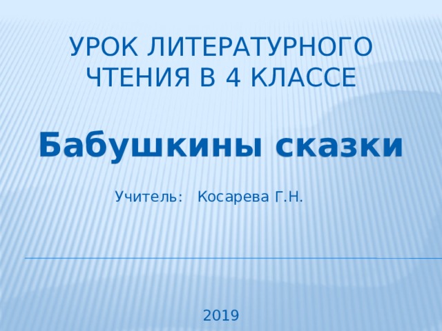 Урок литературного чтения в 4 классе Бабушкины сказки Учитель: Косарева Г.Н. 2019 
