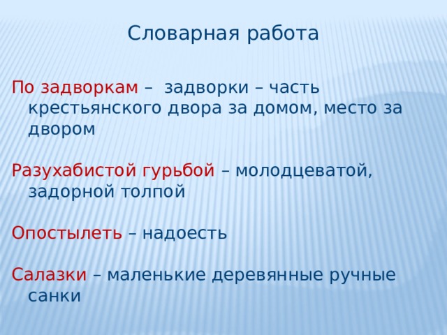 Словарная работа По задворкам – задворки – часть крестьянского двора за домом, место за двором Разухабистой гурьбой – молодцеватой, задорной толпой Опостылеть – надоесть Салазки – маленькие деревянные ручные санки 