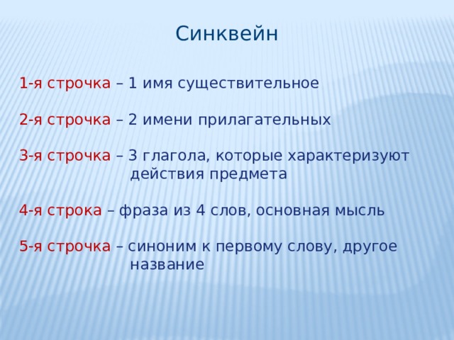 Синквейн 1-я строчка – 1 имя существительное 2-я строчка – 2 имени прилагательных 3-я строчка – 3 глагола, которые характеризуют  действия предмета 4-я строка – фраза из 4 слов, основная мысль 5-я строчка – синоним к первому слову, другое  название 