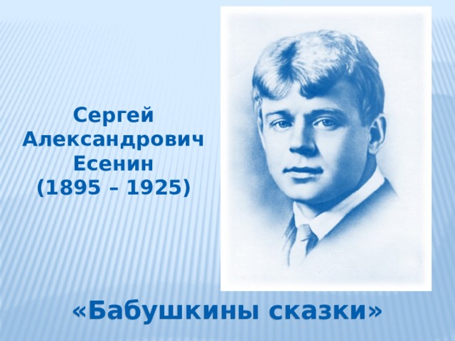 Сергей Александрович Есенин (1895 – 1925) «Бабушкины сказки» 