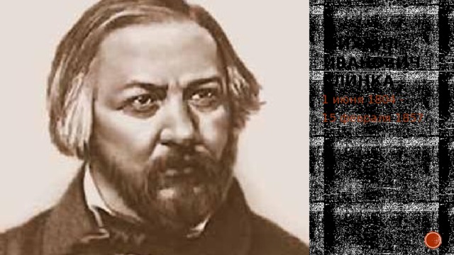 Михаил Иванович Глинка 1 июня 1804 - 15 февраля 1857 
