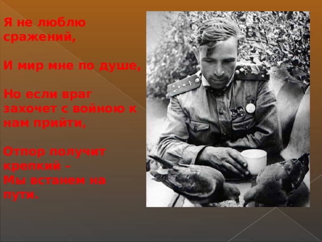 Я не люблю сражений,  И мир мне по душе,  Но если враг захочет с войною к нам прийти,  Отпор получит крепкий – Мы встанем на пути.  