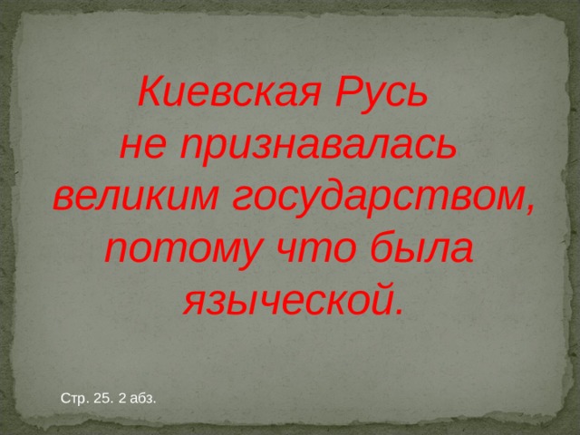 Киевская Русь не признавалась  великим государством, потому что была  языческой. Стр. 25. 2 абз. 