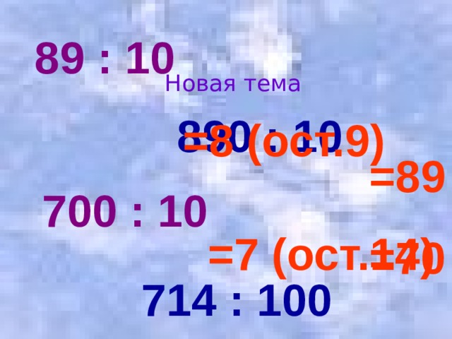 89 : 10 Новая тема 890 : 10 =8 (ост.9) =89 700 : 10 =7 (ост.14) =70 714 : 100 